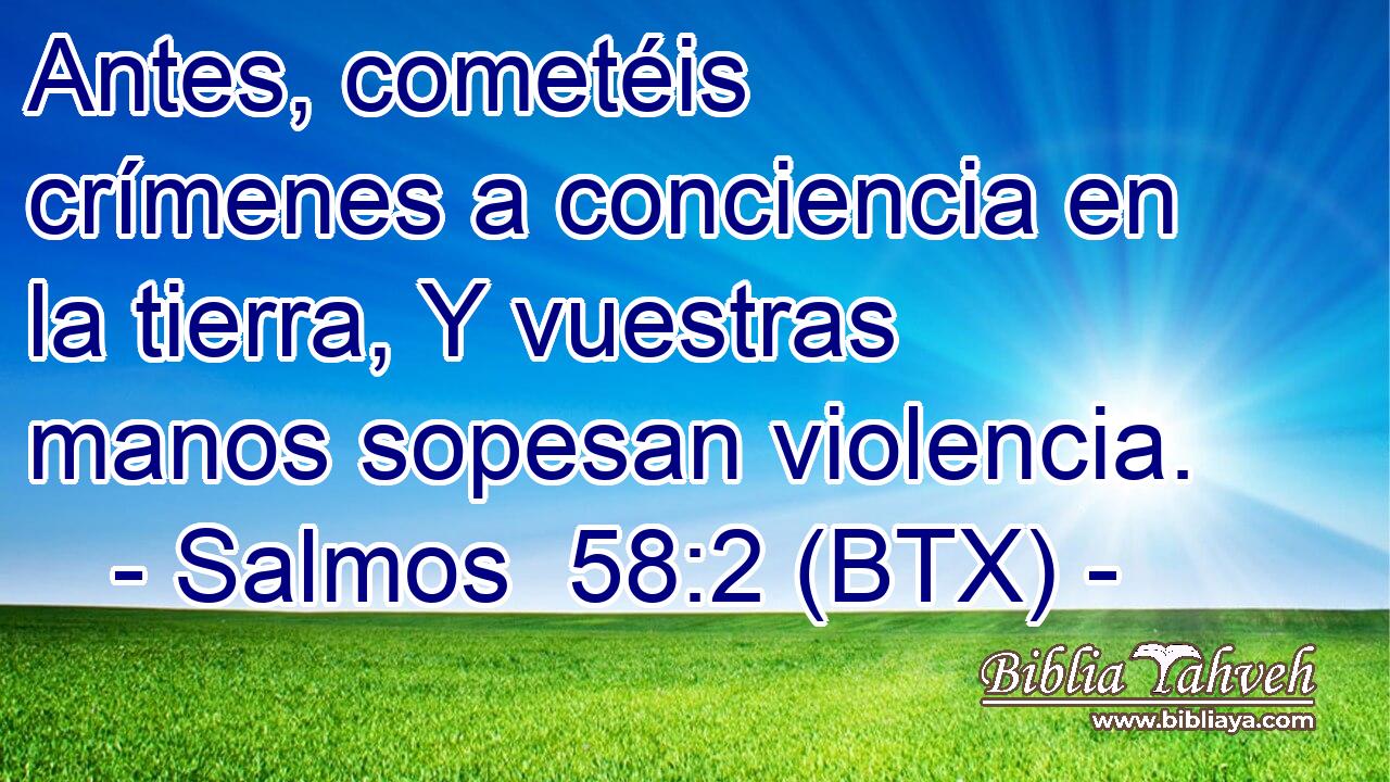 Antes, cometéis crímenes a conciencia en la tierra, Y vuestras manos sopesan violencia.