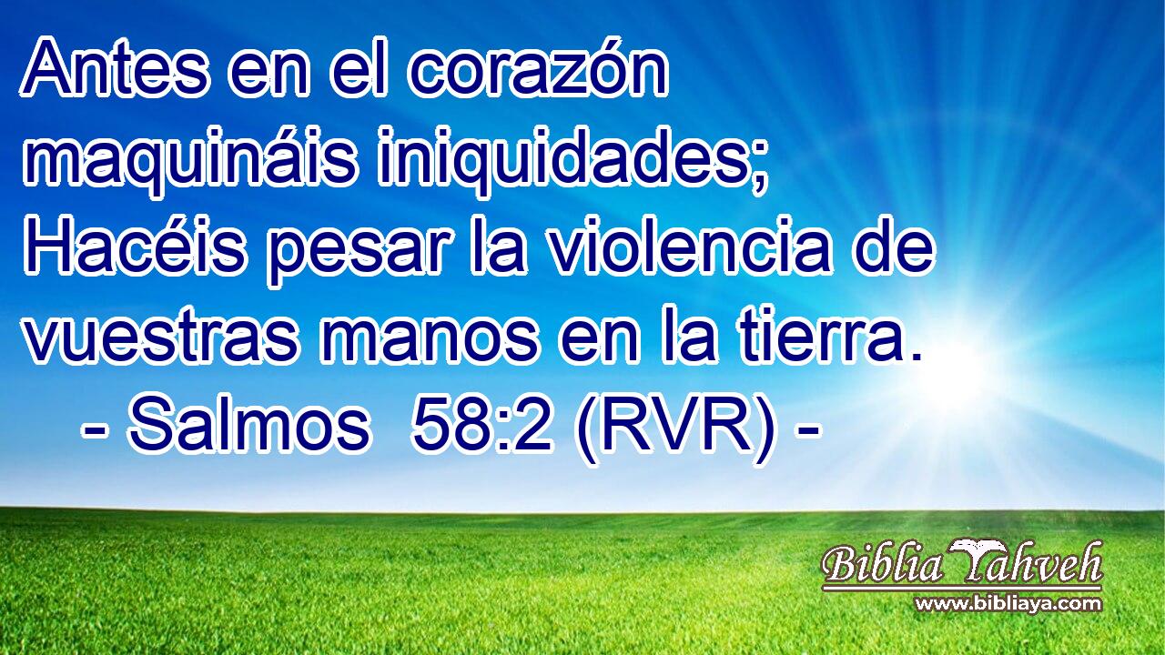 Antes en el corazón maquináis iniquidades; Hacéis pesar la violencia de vuestras manos en la tierra.