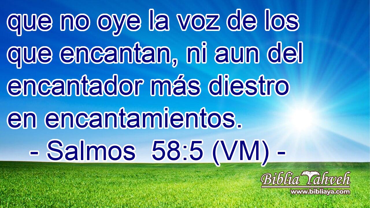  que no oye la voz de los que encantan, ni aun del encantador más diestro en encantamientos. 