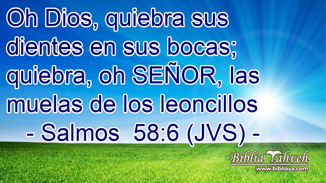 Oh Dios, quiebra sus dientes en sus bocas; quiebra, oh SEÑOR, las muelas de los leoncillos