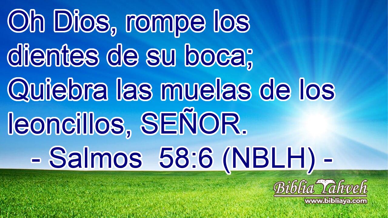  Oh Dios, rompe los dientes de su boca; Quiebra las muelas de los leoncillos, SEÑOR. 