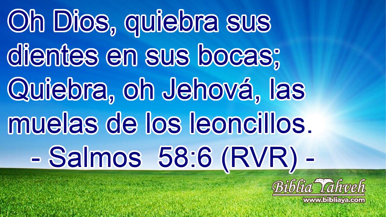 Oh Dios, quiebra sus dientes en sus bocas; Quiebra, oh Jehová, las muelas de los leoncillos.