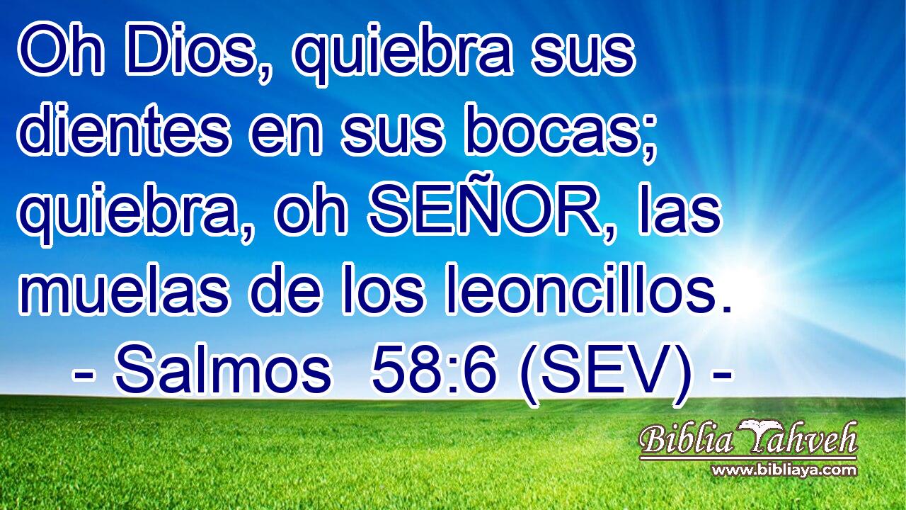Oh Dios, quiebra sus dientes en sus bocas; quiebra, oh SEÑOR, las muelas de los leoncillos.