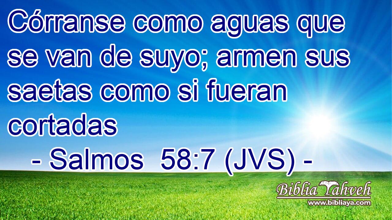 Córranse como aguas que se van de suyo; armen sus saetas como si fueran cortadas