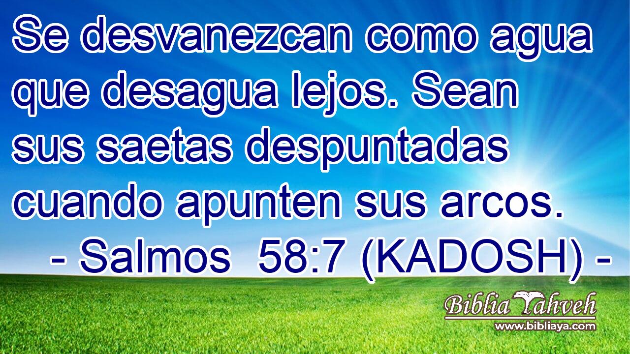  Se desvanezcan como agua que desagua lejos. Sean sus saetas despuntadas cuando apunten sus arcos. 