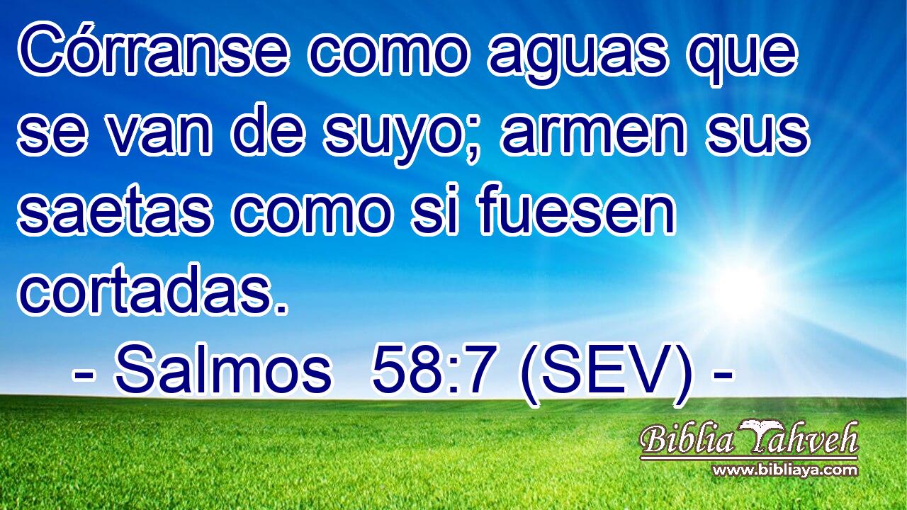 Córranse como aguas que se van de suyo; armen sus saetas como si fuesen cortadas.