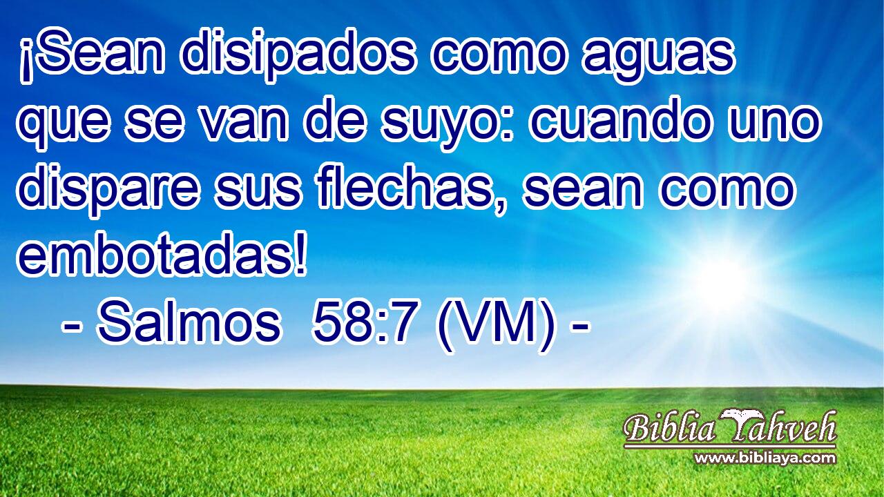  ¡Sean disipados como aguas que se van de suyo: cuando uno dispare sus flechas, sean como embotadas! 
