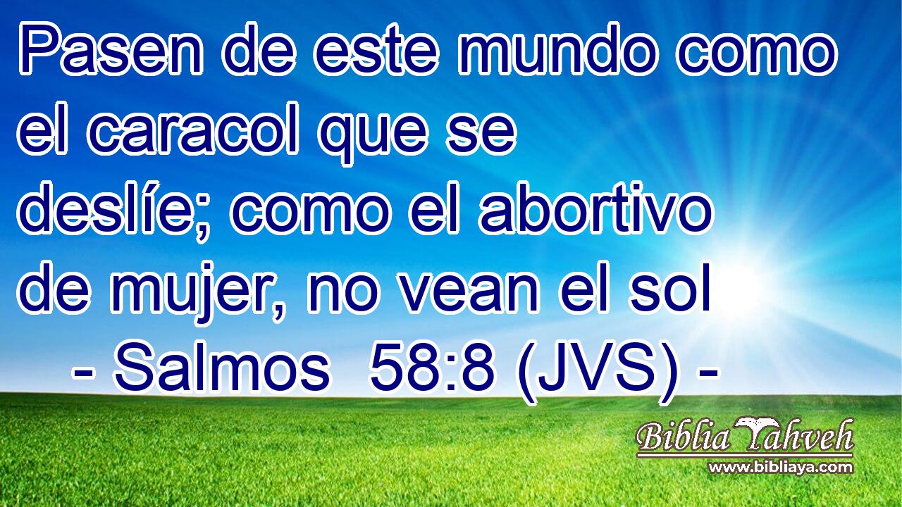 Pasen de este mundo como el caracol que se deslíe; como el abortivo de mujer, no vean el sol