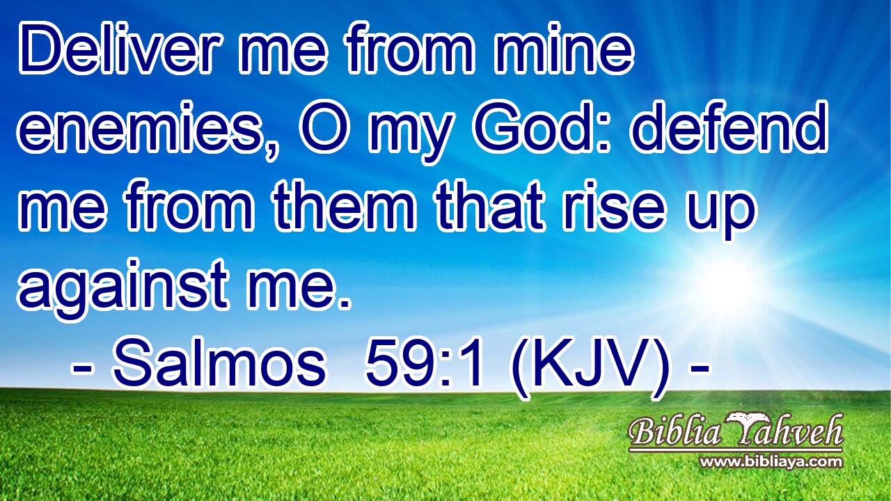 Deliver me from mine enemies, O my God: defend me from them that rise up against me.