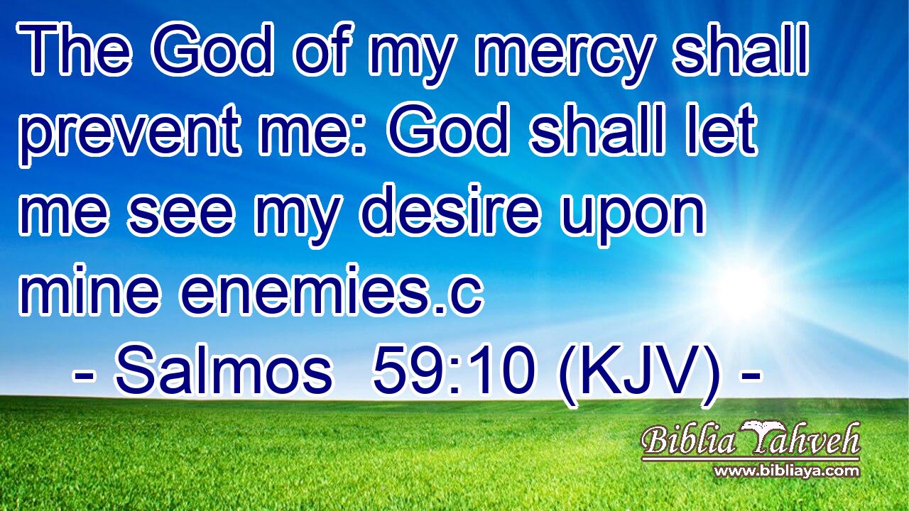 The God of my mercy shall prevent me: God shall let me see my desire upon mine enemies.c