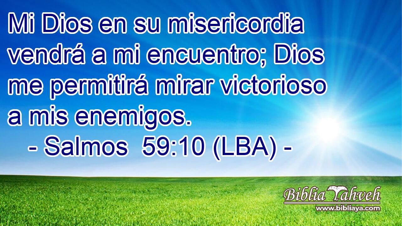 Mi Dios en su misericordia vendrá a mi encuentro; Dios me permitirá mirar victorioso a mis enemigos.