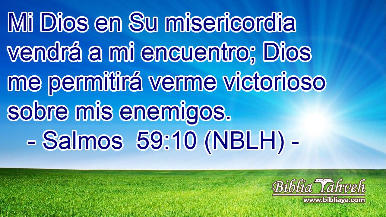  Mi Dios en Su misericordia vendrá a mi encuentro; Dios me permitirá verme victorioso sobre mis enemigos. 