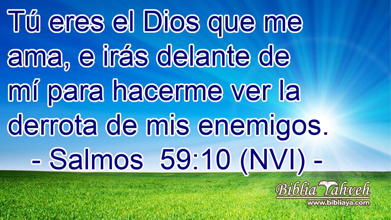  Tú eres el Dios que me ama, e irás delante de mí para hacerme ver la derrota de mis enemigos. 
