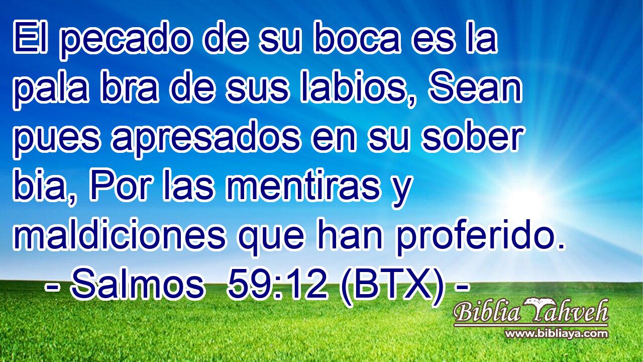El pecado de su boca es la pala bra de sus labios, Sean pues apresados en su sober bia, Por las mentiras y maldiciones que han proferido.