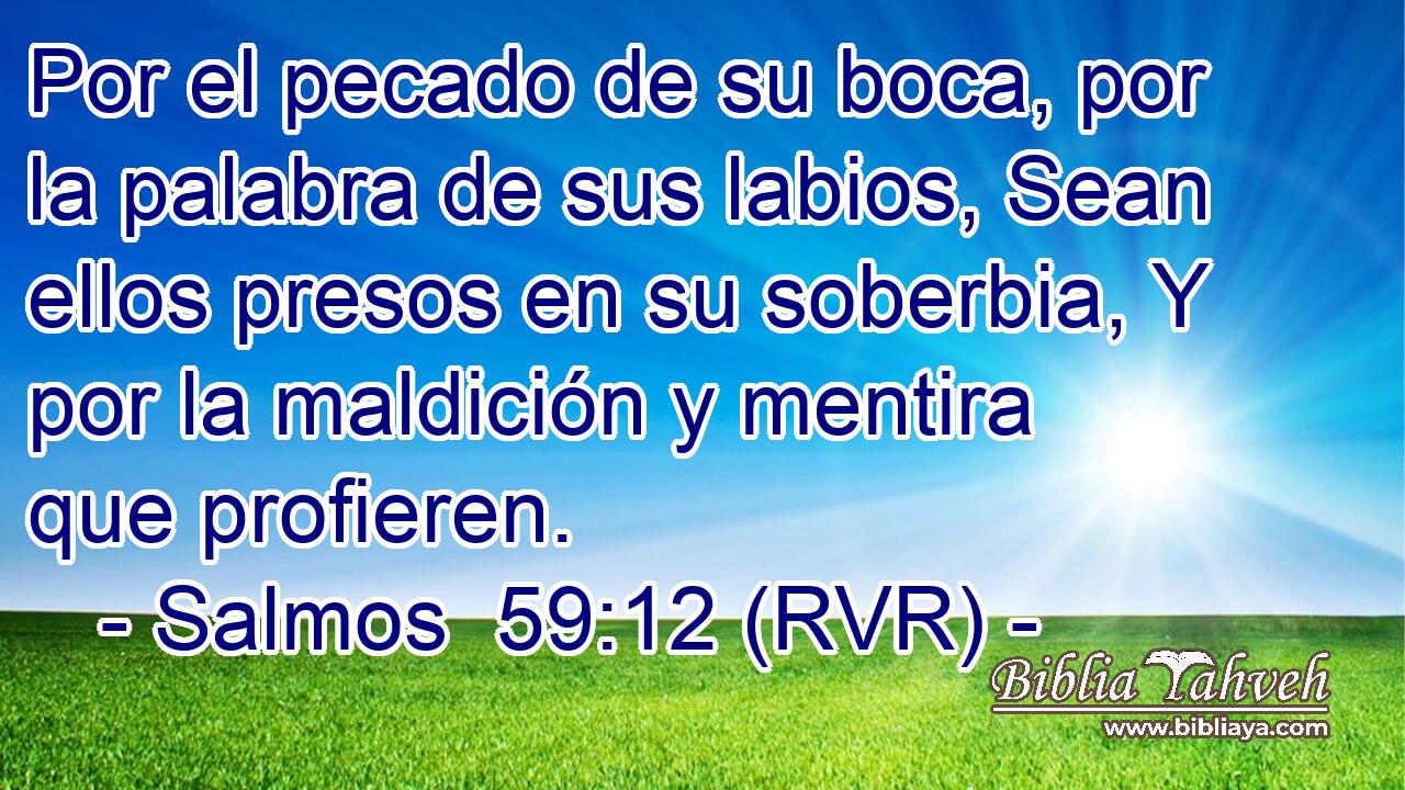 Por el pecado de su boca, por la palabra de sus labios, Sean ellos presos en su soberbia, Y por la maldición y mentira que profieren.