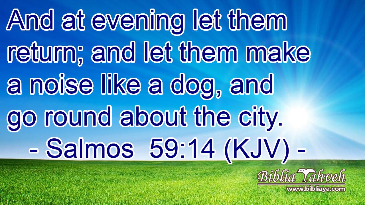 And at evening let them return; and let them make a noise like a dog, and go round about the city.