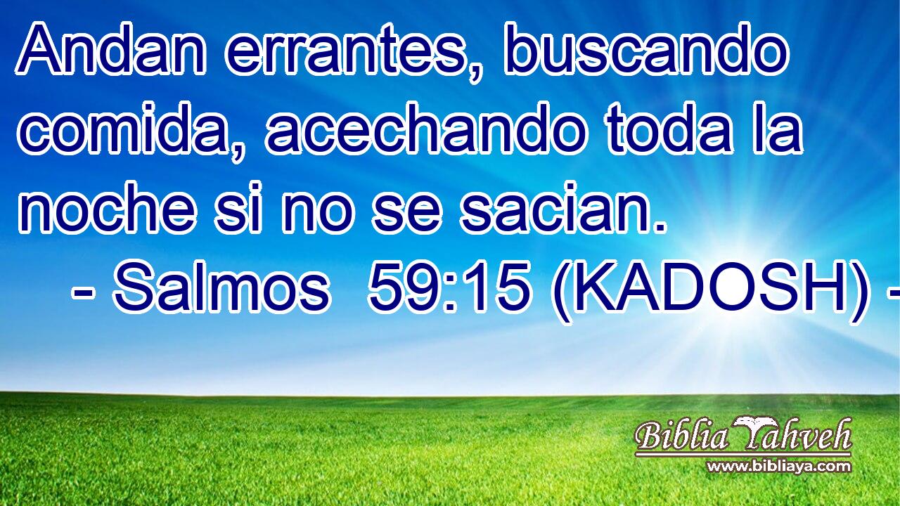 Andan errantes, buscando comida, acechando toda la noche si no se sacian. 