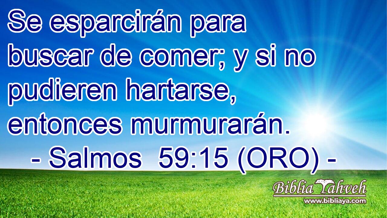  Se esparcirán para buscar de comer; y si no pudieren hartarse, entonces murmurarán. 