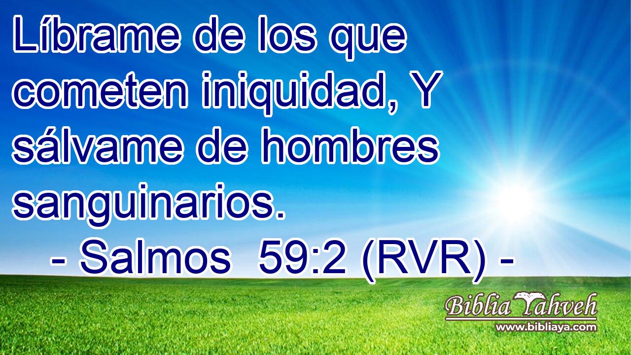 Líbrame de los que cometen iniquidad, Y sálvame de hombres sanguinarios.
