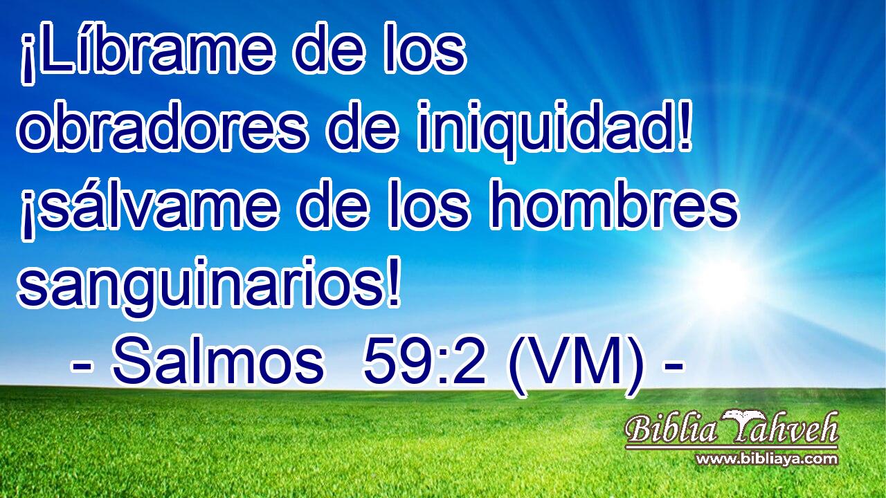  ¡Líbrame de los obradores de iniquidad! ¡sálvame de los hombres sanguinarios! 