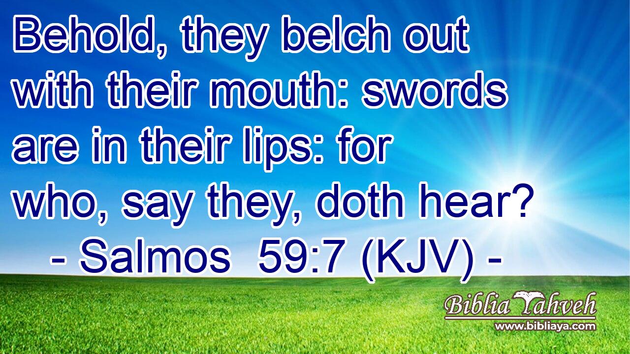 Behold, they belch out with their mouth: swords are in their lips: for who, say they, doth hear?