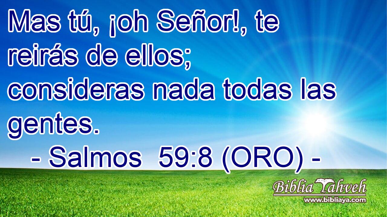  Mas tú, ¡oh Señor!, te reirás de ellos; consideras nada todas las gentes. 