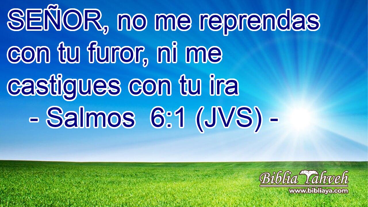 SEÑOR, no me reprendas con tu furor, ni me castigues con tu ira