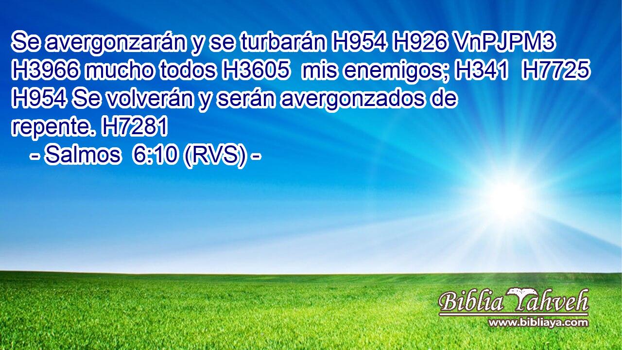 Se avergonzarán y se turbarán H954 H926 VnPJPM3 H3966 mucho todos H3605  mis enemigos; H341  H7725 H954 Se volverán y serán avergonzados de repente. H7281  