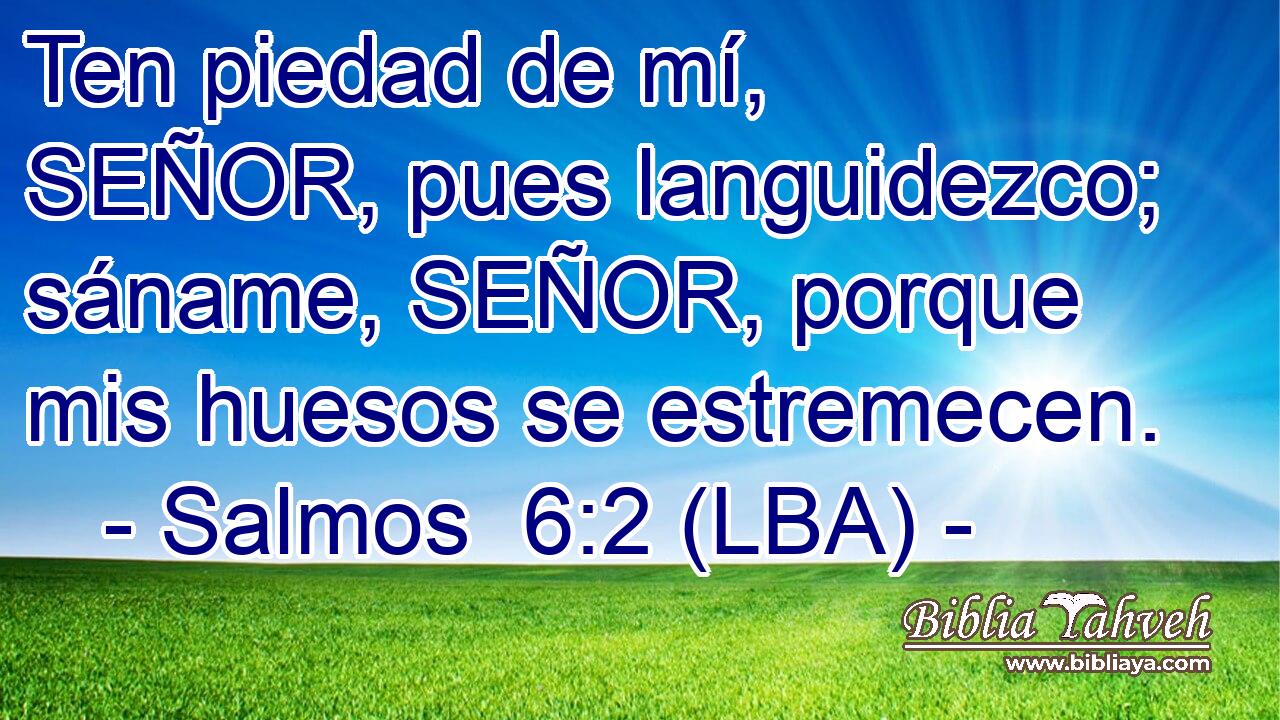 Ten piedad de mí, SEÑOR, pues languidezco; sáname, SEÑOR, porque mis huesos se estremecen.