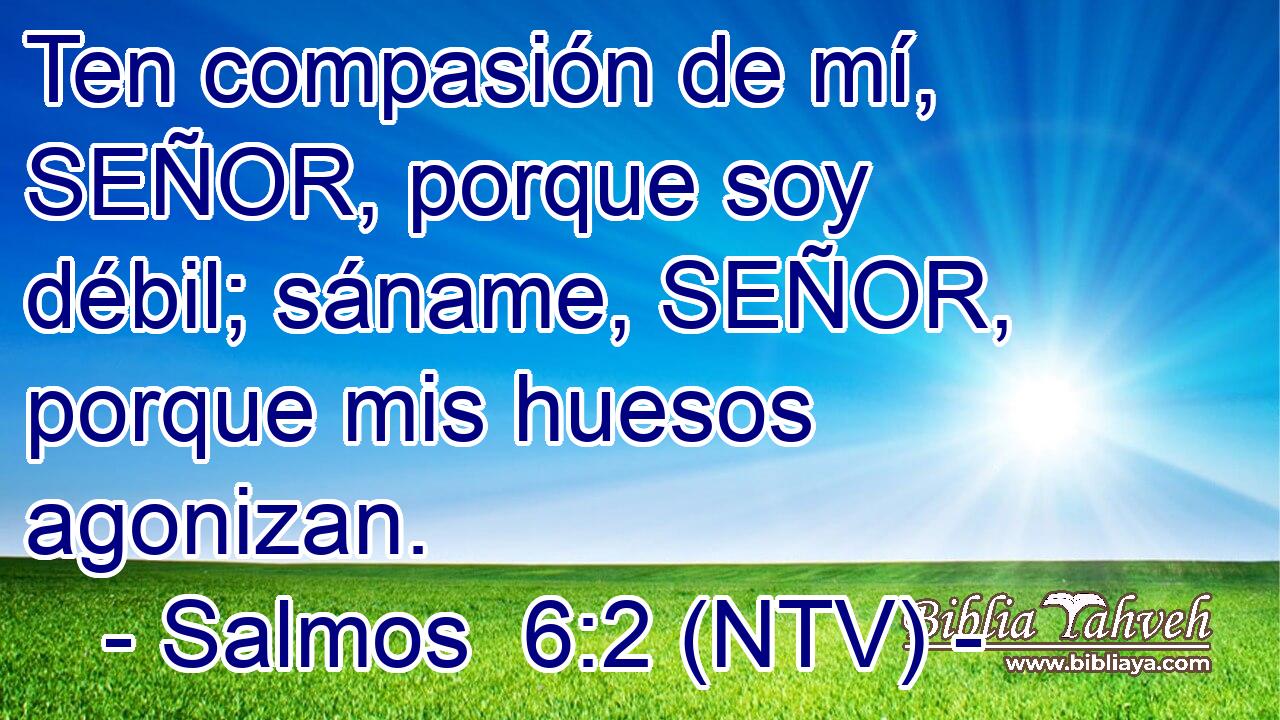 Ten compasión de mí, SEÑOR, porque soy débil; sáname, SEÑOR, porque mis huesos agonizan.