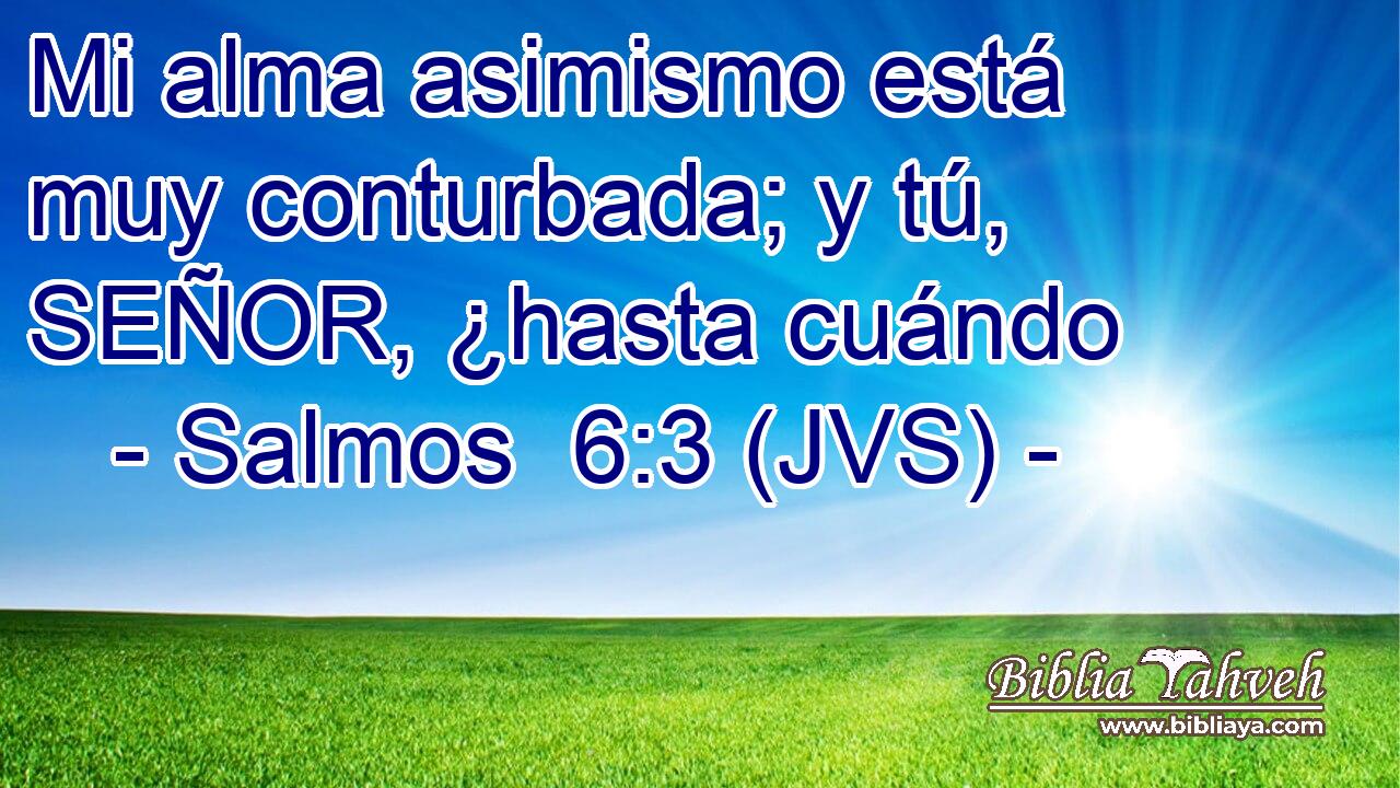 Mi alma asimismo está muy conturbada; y tú, SEÑOR, ¿hasta cuándo
