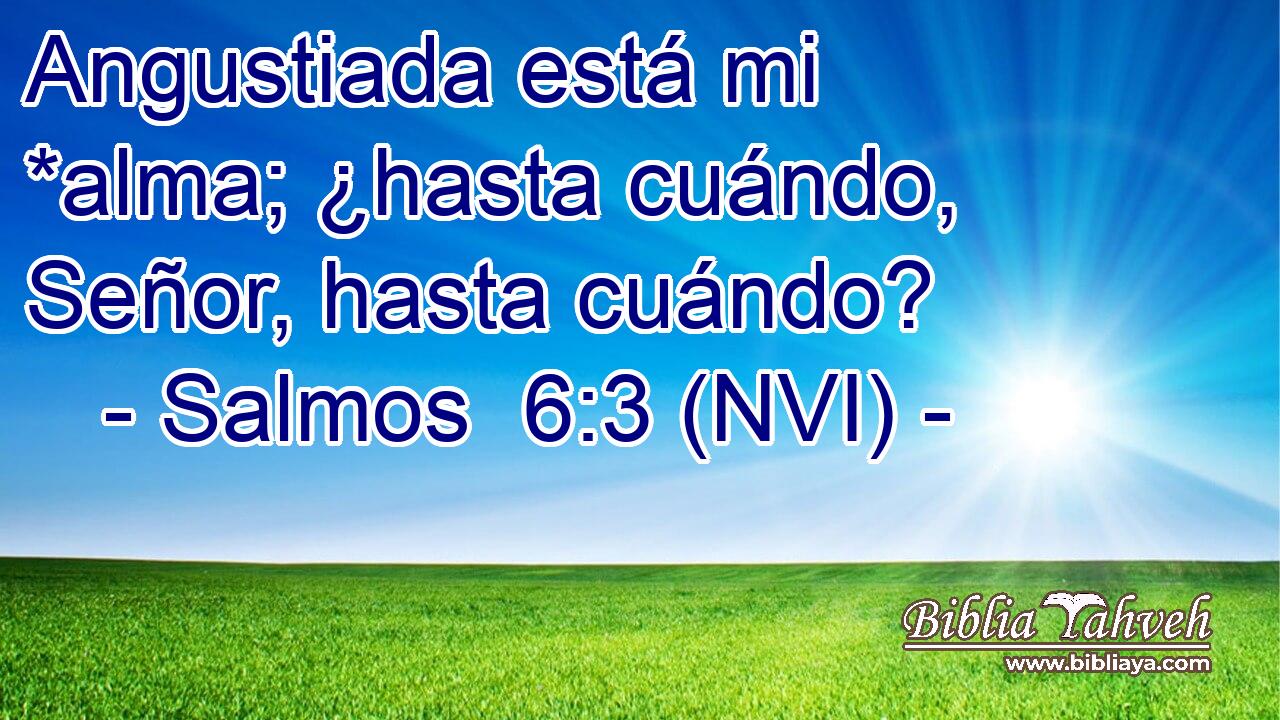  Angustiada está mi *alma; ¿hasta cuándo, Señor, hasta cuándo? 