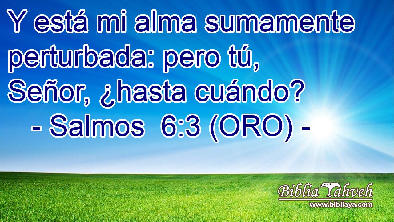  Y está mi alma sumamente perturbada: pero tú, Señor, ¿hasta cuándo? 