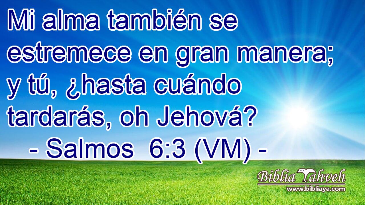  Mi alma también se estremece en gran manera; y tú, ¿hasta cuándo tardarás, oh Jehová? 