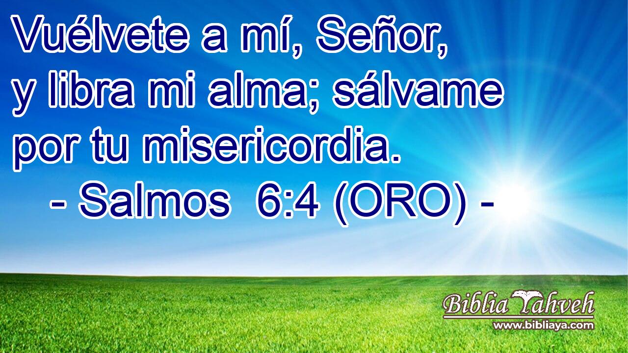  Vuélvete a mí, Señor, y libra mi alma; sálvame por tu misericordia. 