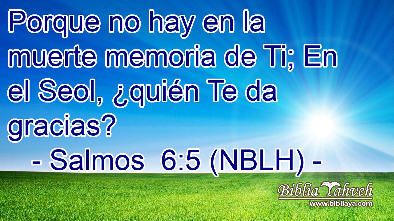  Porque no hay en la muerte memoria de Ti; En el Seol, ¿quién Te da gracias? 