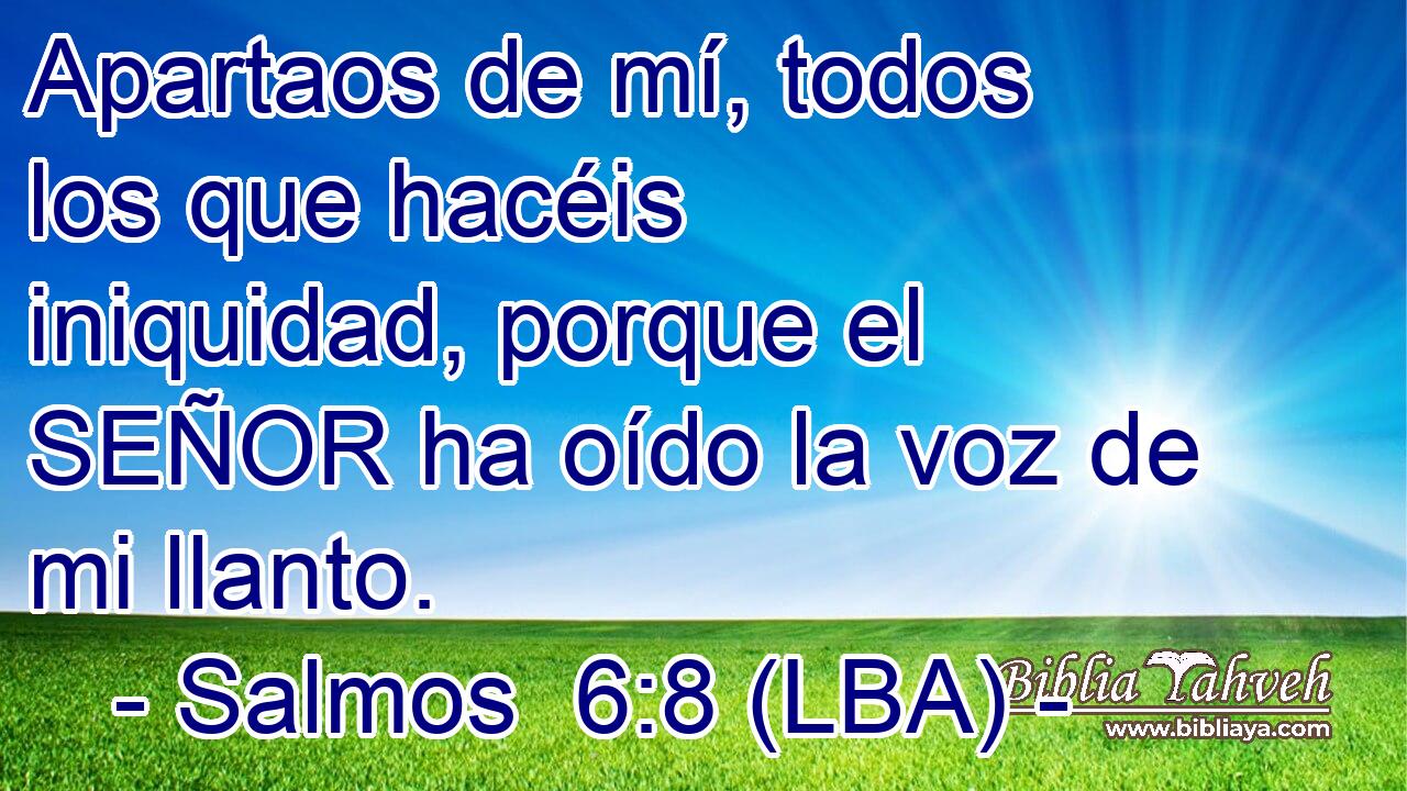 Apartaos de mí, todos los que hacéis iniquidad, porque el SEÑOR ha oído la voz de mi llanto.