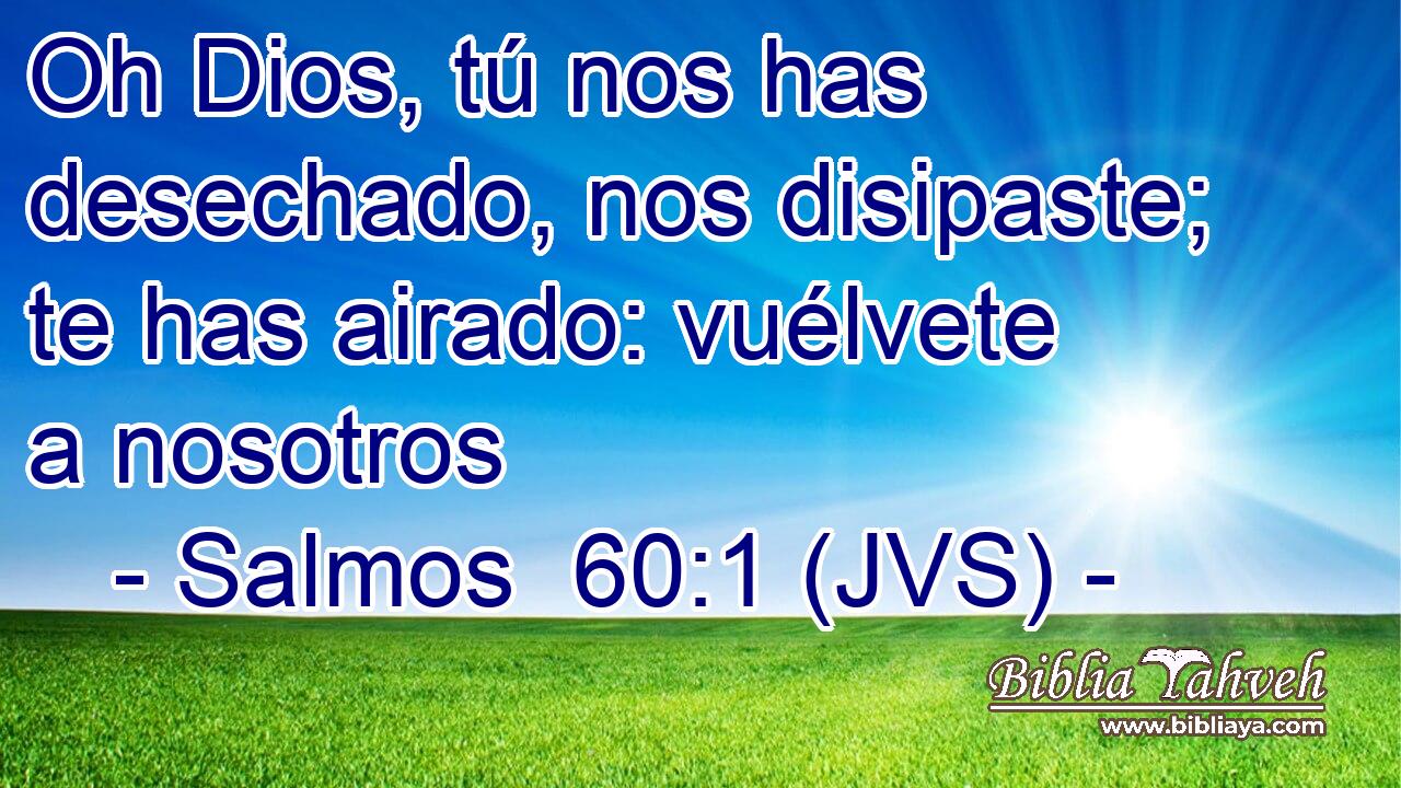 Oh Dios, tú nos has desechado, nos disipaste; te has airado: vuélvete a nosotros