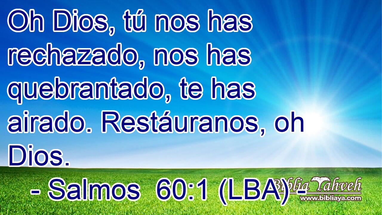 Oh Dios, tú nos has rechazado, nos has quebrantado, te has airado. Restáuranos, oh Dios.