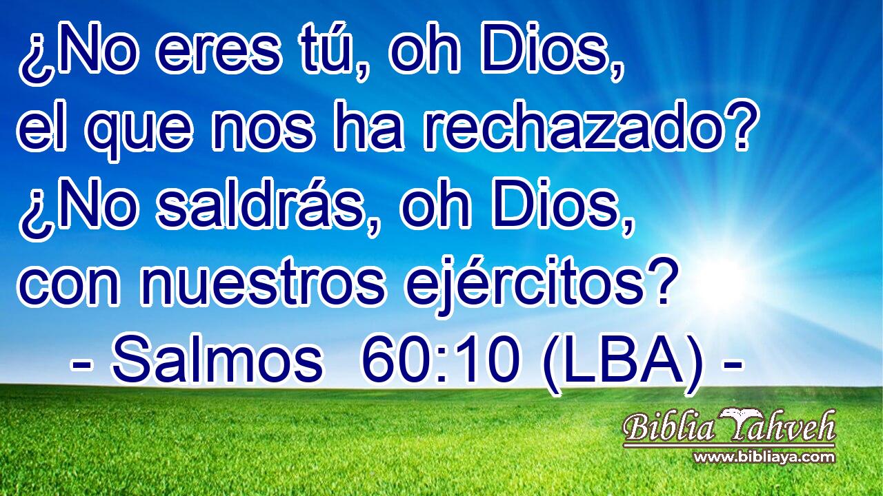 ¿No eres tú, oh Dios, el que nos ha rechazado? ¿No saldrás, oh Dios, con nuestros ejércitos?