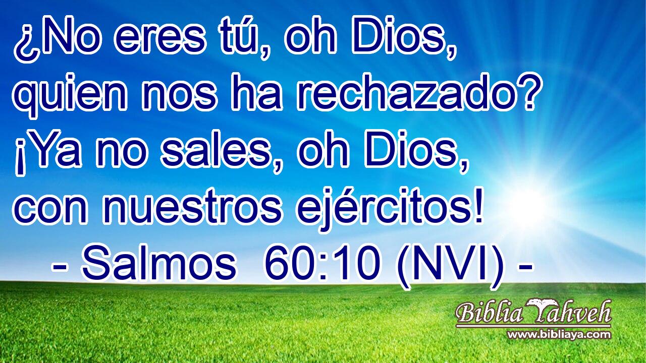  ¿No eres tú, oh Dios, quien nos ha rechazado? ¡Ya no sales, oh Dios, con nuestros ejércitos! 