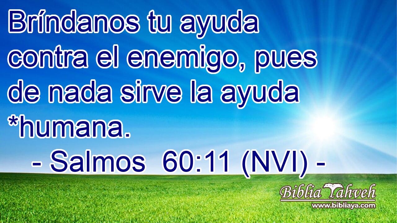  Bríndanos tu ayuda contra el enemigo, pues de nada sirve la ayuda *humana. 