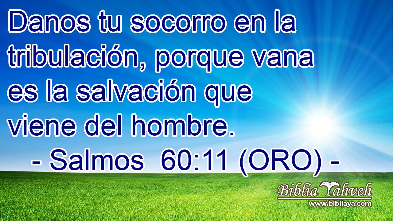  Danos tu socorro en la tribulación, porque vana es la salvación que viene del hombre. 