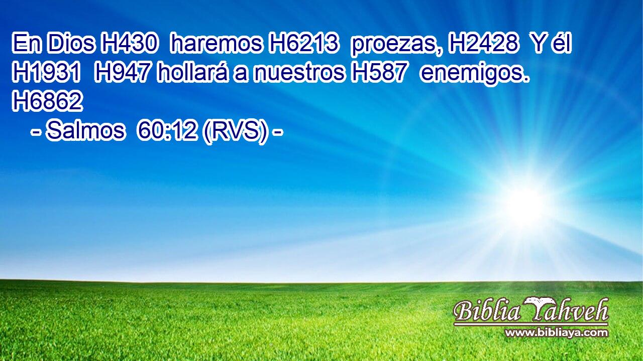 En Dios H430  haremos H6213  proezas, H2428  Y él H1931  H947 hollará a nuestros H587  enemigos. H6862  