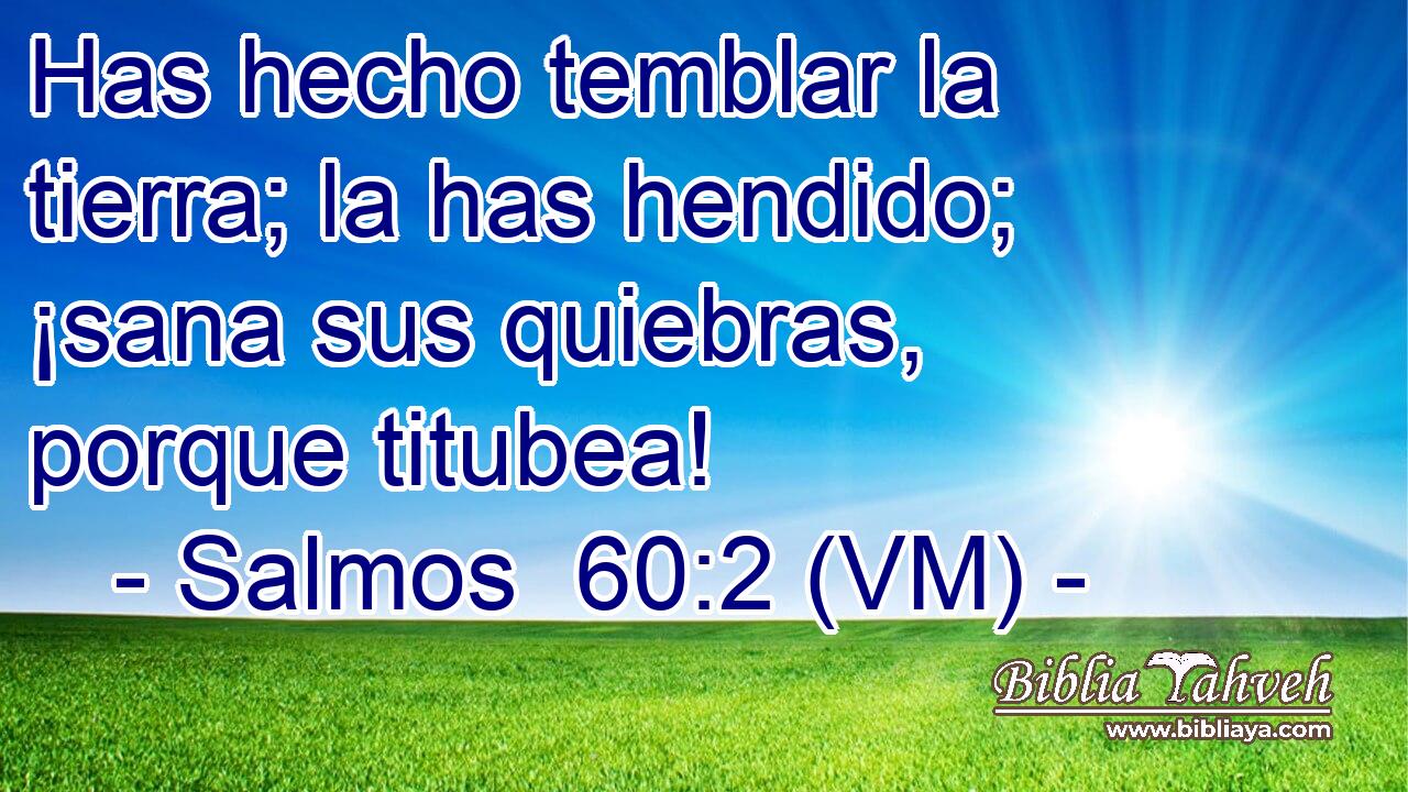  Has hecho temblar la tierra; la has hendido; ¡sana sus quiebras, porque titubea! 