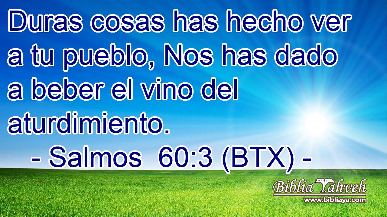 Duras cosas has hecho ver a tu pueblo, Nos has dado a beber el vino del aturdimiento.