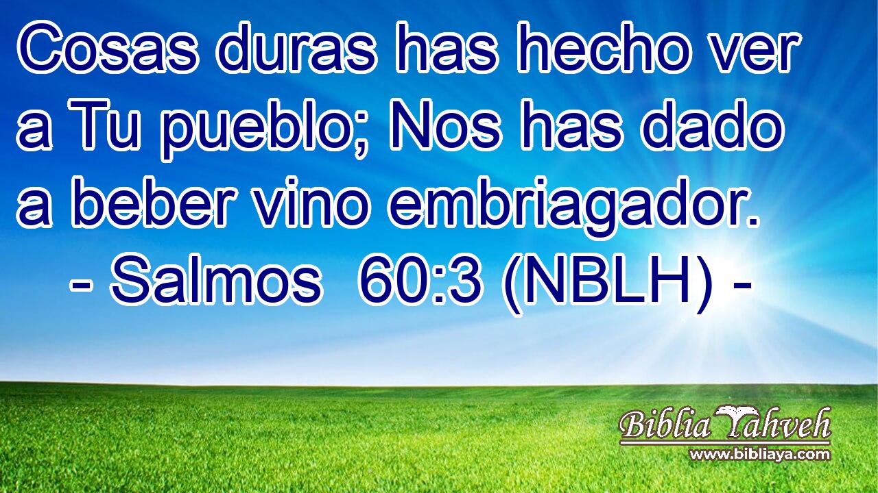  Cosas duras has hecho ver a Tu pueblo; Nos has dado a beber vino embriagador. 