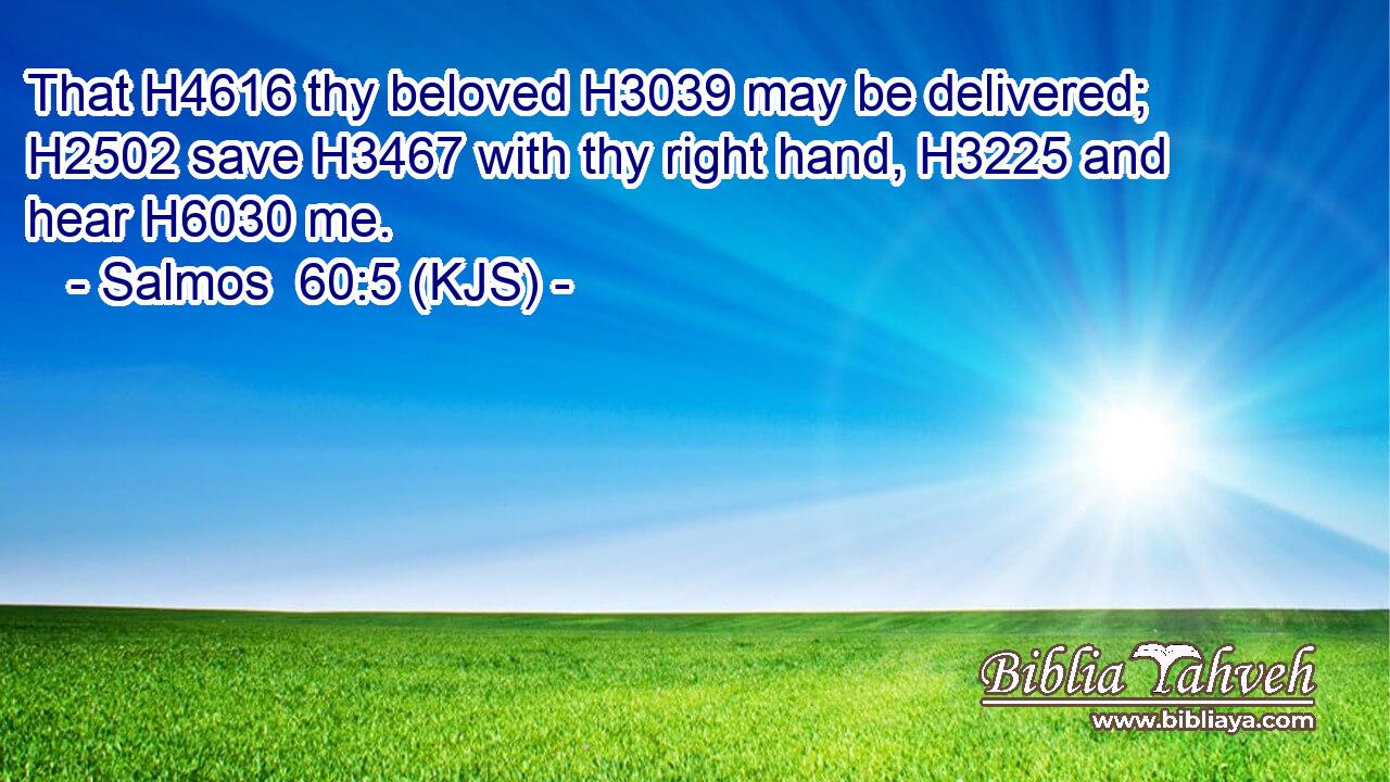 That H4616 thy beloved H3039 may be delivered; H2502 save H3467 with thy right hand, H3225 and hear H6030 me.