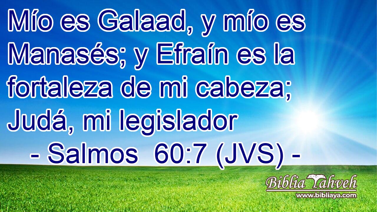Mío es Galaad, y mío es Manasés; y Efraín es la fortaleza de mi cabeza; Judá, mi legislador