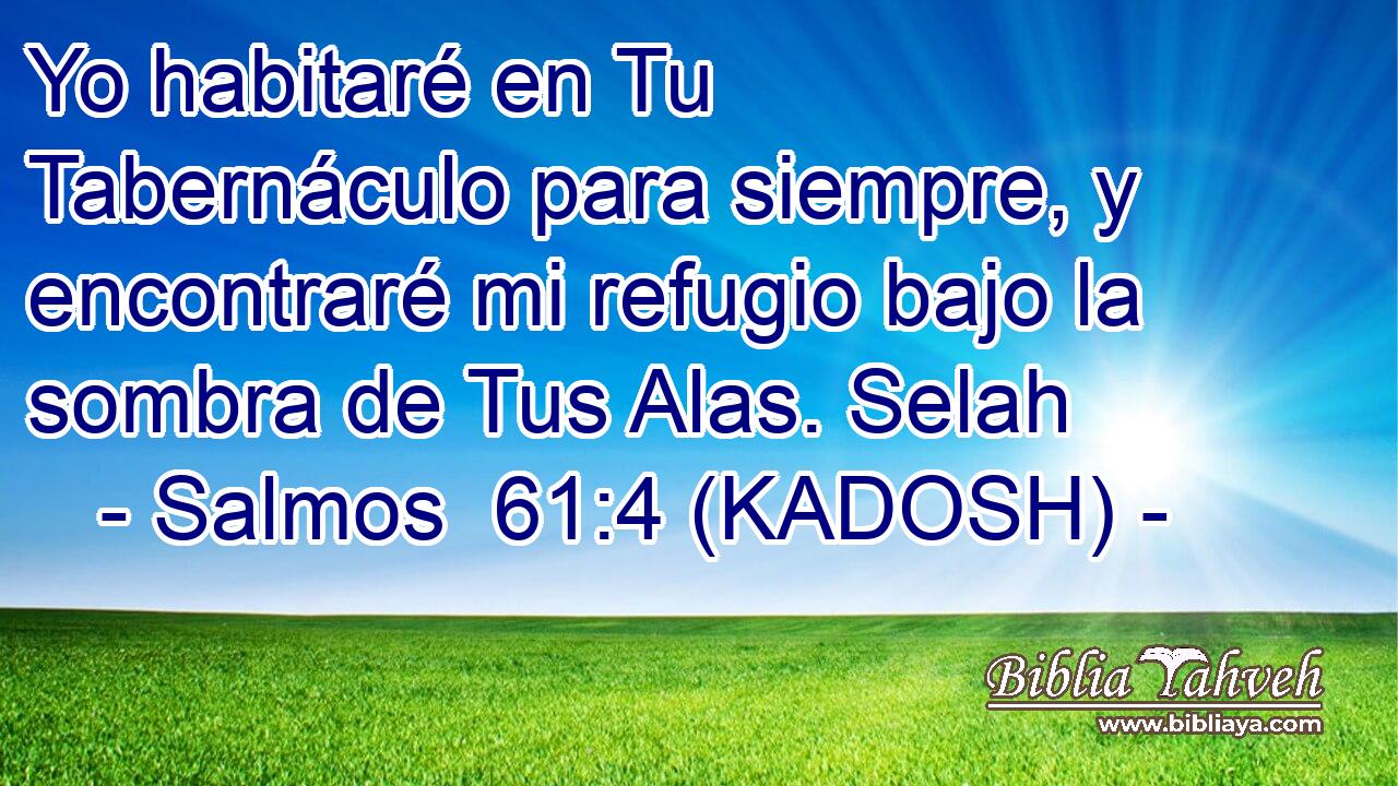  Yo habitaré en Tu Tabernáculo para siempre, y encontraré mi refugio bajo la sombra de Tus Alas. Selah 